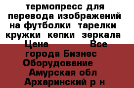 термопресс для перевода изображений на футболки, тарелки, кружки, кепки, зеркала › Цена ­ 30 000 - Все города Бизнес » Оборудование   . Амурская обл.,Архаринский р-н